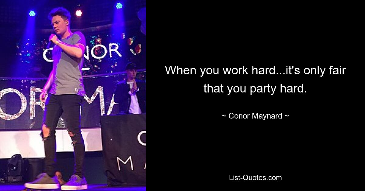 When you work hard...it's only fair that you party hard. — © Conor Maynard