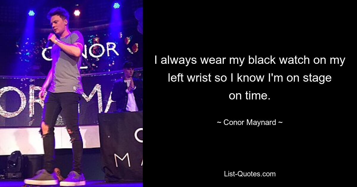 I always wear my black watch on my left wrist so I know I'm on stage on time. — © Conor Maynard