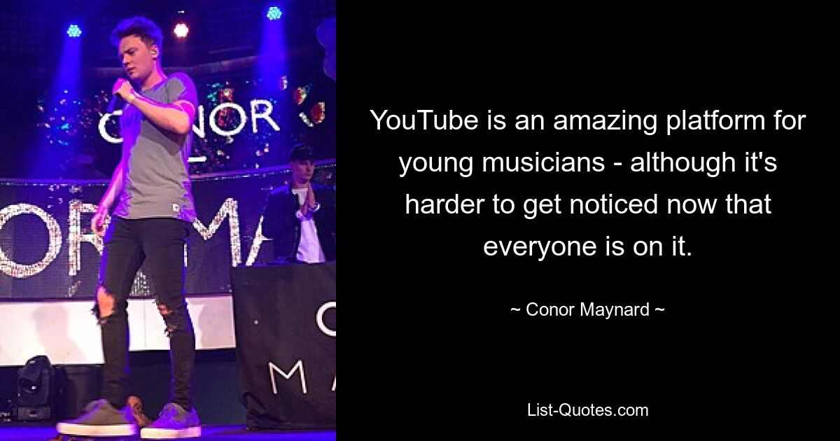 YouTube is an amazing platform for young musicians - although it's harder to get noticed now that everyone is on it. — © Conor Maynard