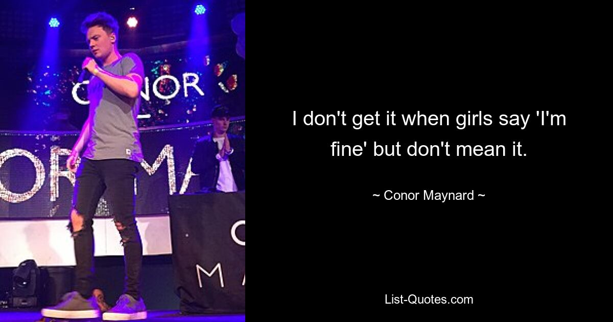 I don't get it when girls say 'I'm fine' but don't mean it. — © Conor Maynard