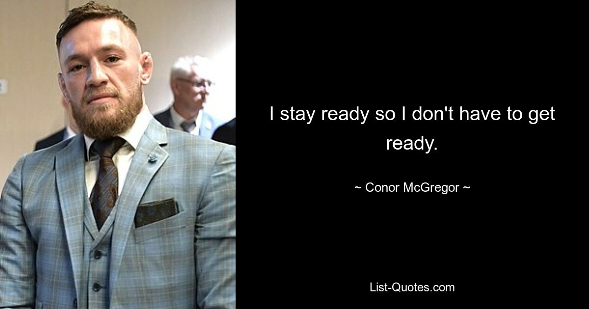 I stay ready so I don't have to get ready. — © Conor McGregor