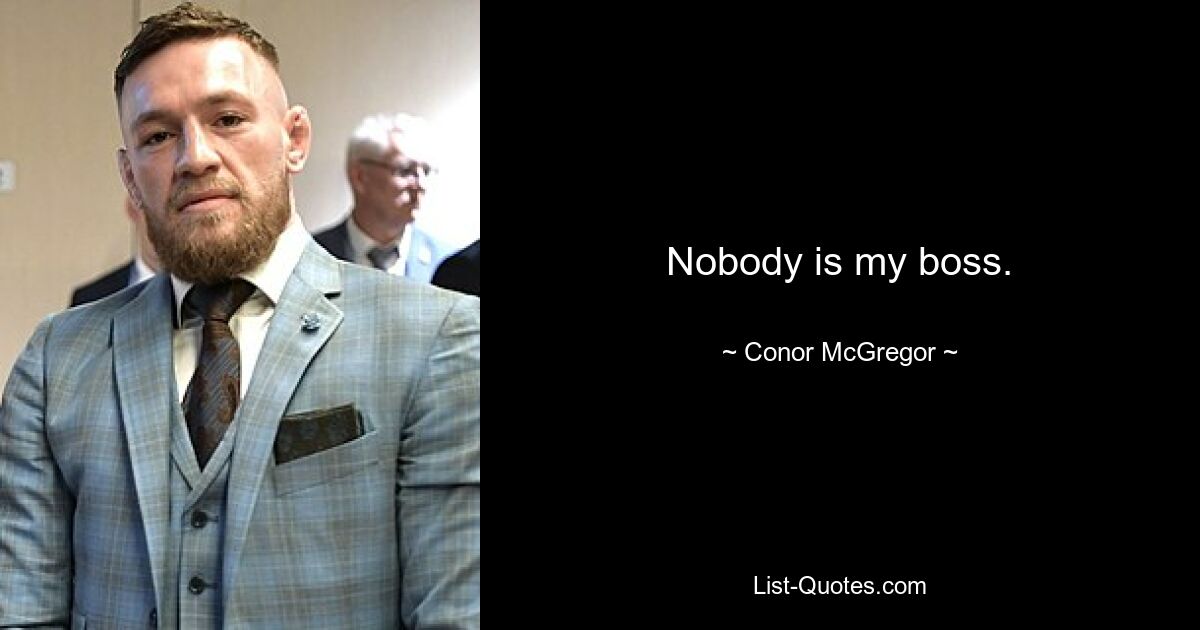 Nobody is my boss. — © Conor McGregor