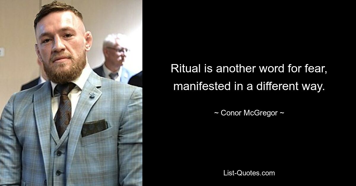 Ritual is another word for fear, manifested in a different way. — © Conor McGregor