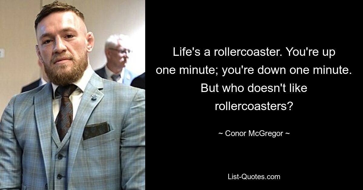 Life's a rollercoaster. You're up one minute; you're down one minute. But who doesn't like rollercoasters? — © Conor McGregor