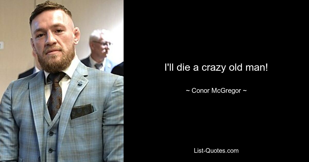 I'll die a crazy old man! — © Conor McGregor