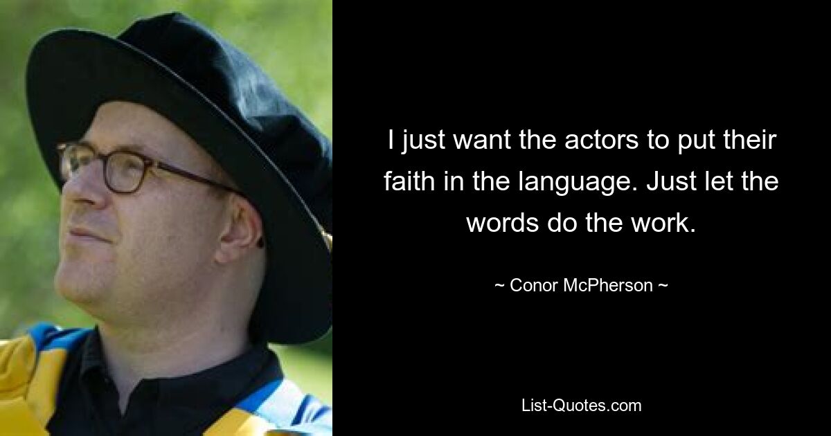 I just want the actors to put their faith in the language. Just let the words do the work. — © Conor McPherson