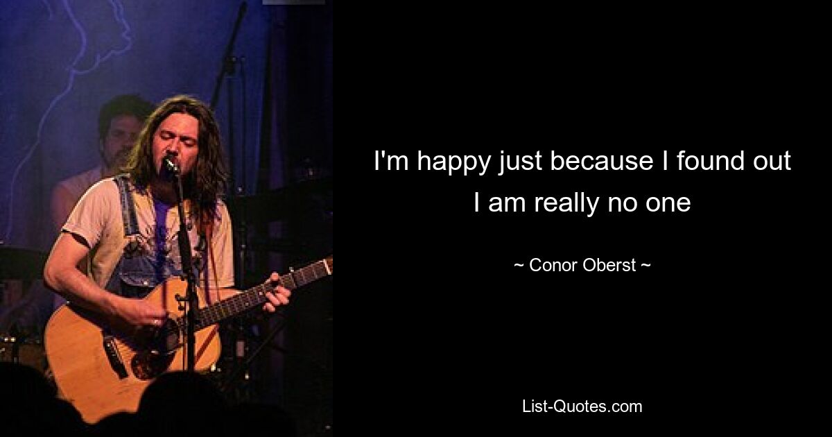 I'm happy just because I found out I am really no one — © Conor Oberst