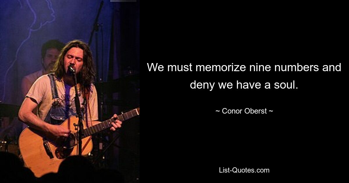 We must memorize nine numbers and deny we have a soul. — © Conor Oberst