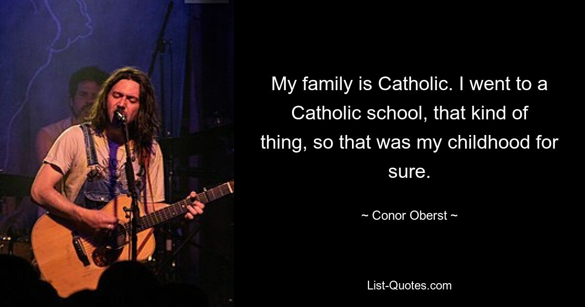 My family is Catholic. I went to a Catholic school, that kind of thing, so that was my childhood for sure. — © Conor Oberst