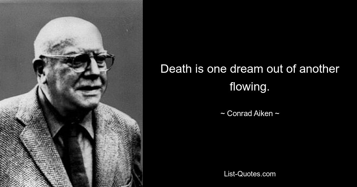 Death is one dream out of another flowing. — © Conrad Aiken