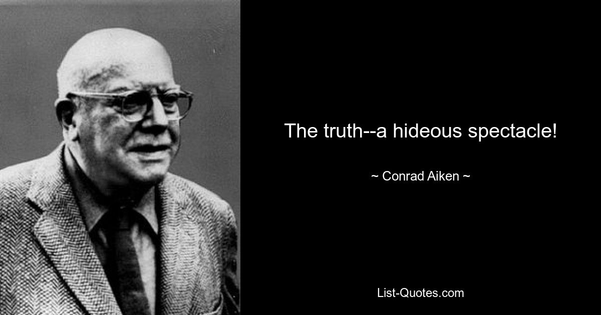 The truth--a hideous spectacle! — © Conrad Aiken