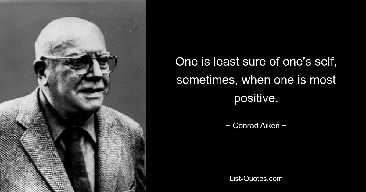 One is least sure of one's self, sometimes, when one is most positive. — © Conrad Aiken