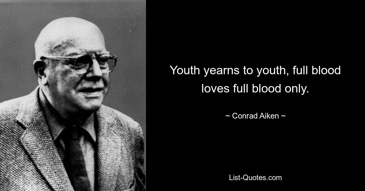 Youth yearns to youth, full blood loves full blood only. — © Conrad Aiken