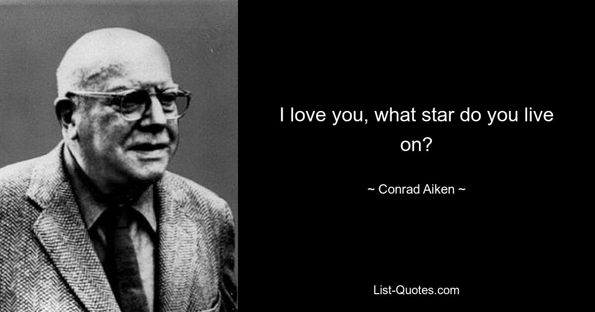 I love you, what star do you live on? — © Conrad Aiken