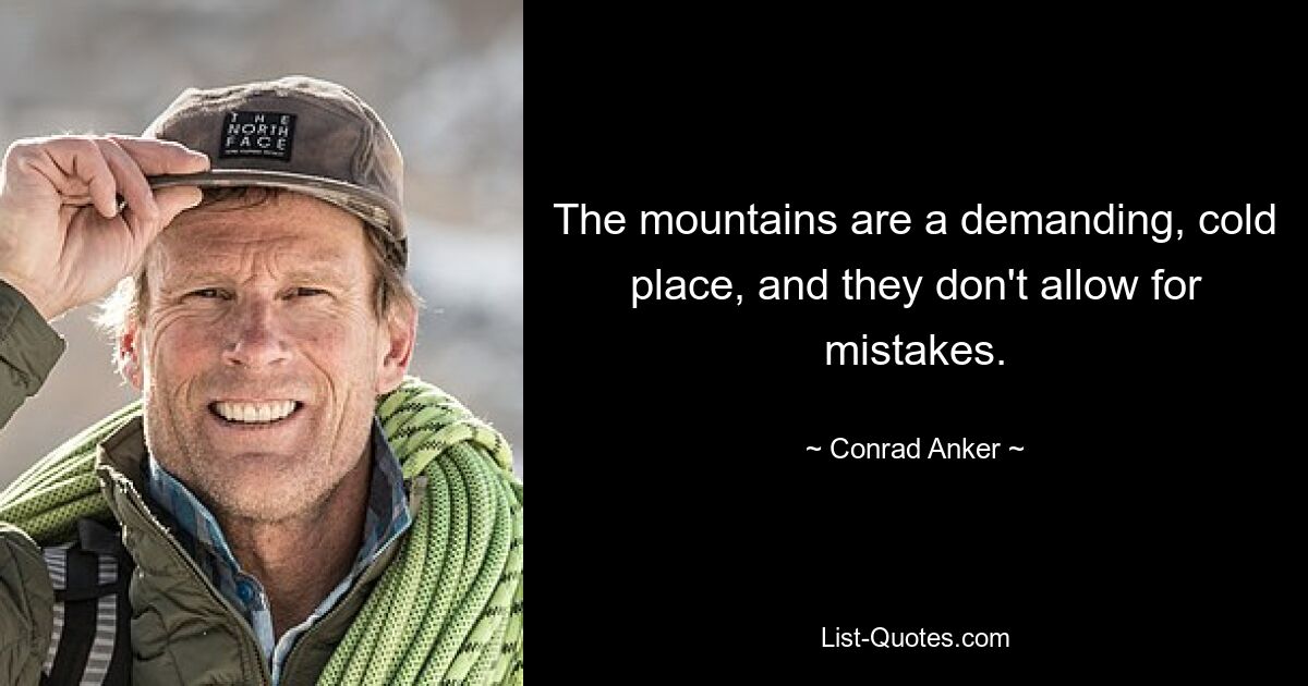 The mountains are a demanding, cold place, and they don't allow for mistakes. — © Conrad Anker