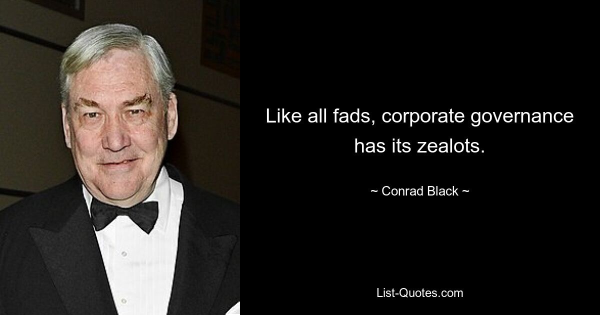 Like all fads, corporate governance has its zealots. — © Conrad Black