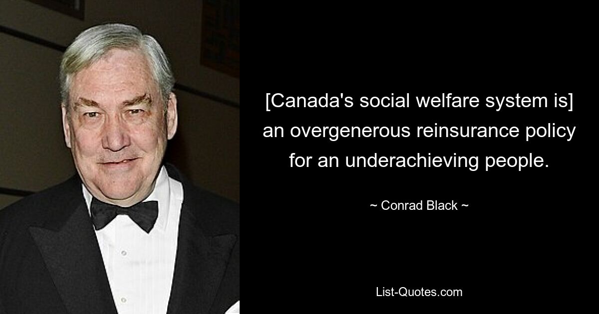 [Canada's social welfare system is] an overgenerous reinsurance policy for an underachieving people. — © Conrad Black