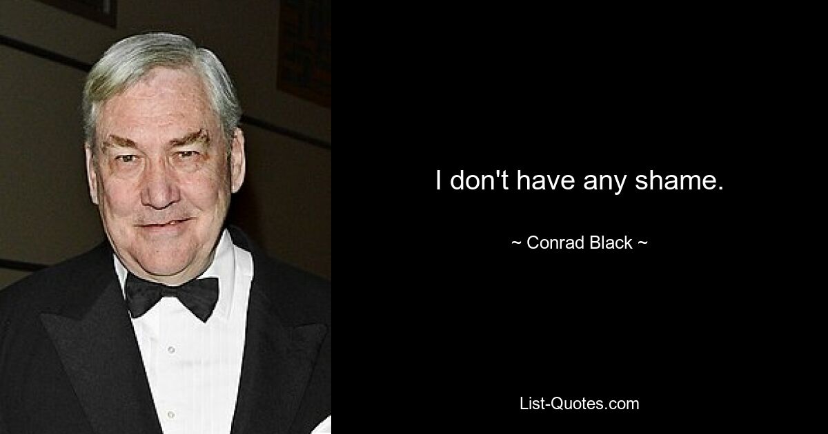 I don't have any shame. — © Conrad Black