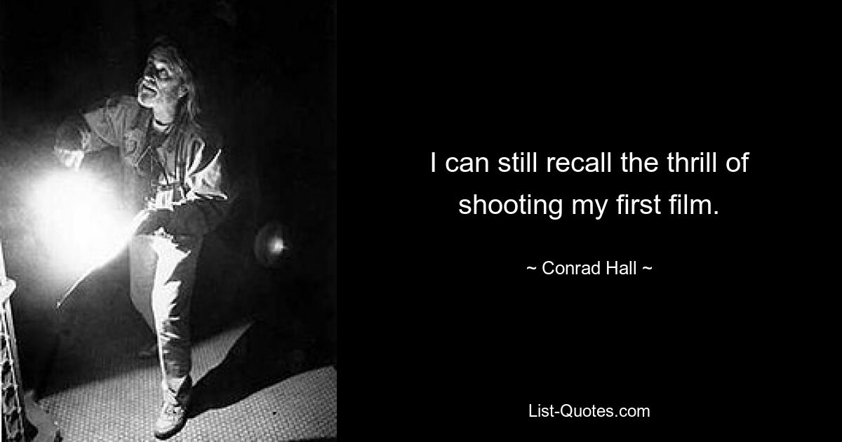 I can still recall the thrill of shooting my first film. — © Conrad Hall