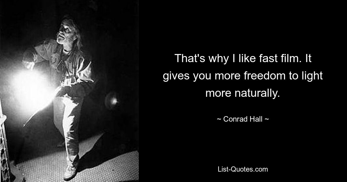 That's why I like fast film. It gives you more freedom to light more naturally. — © Conrad Hall