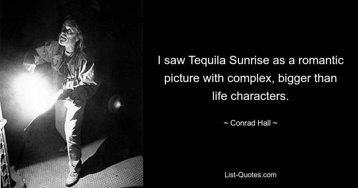 I saw Tequila Sunrise as a romantic picture with complex, bigger than life characters. — © Conrad Hall