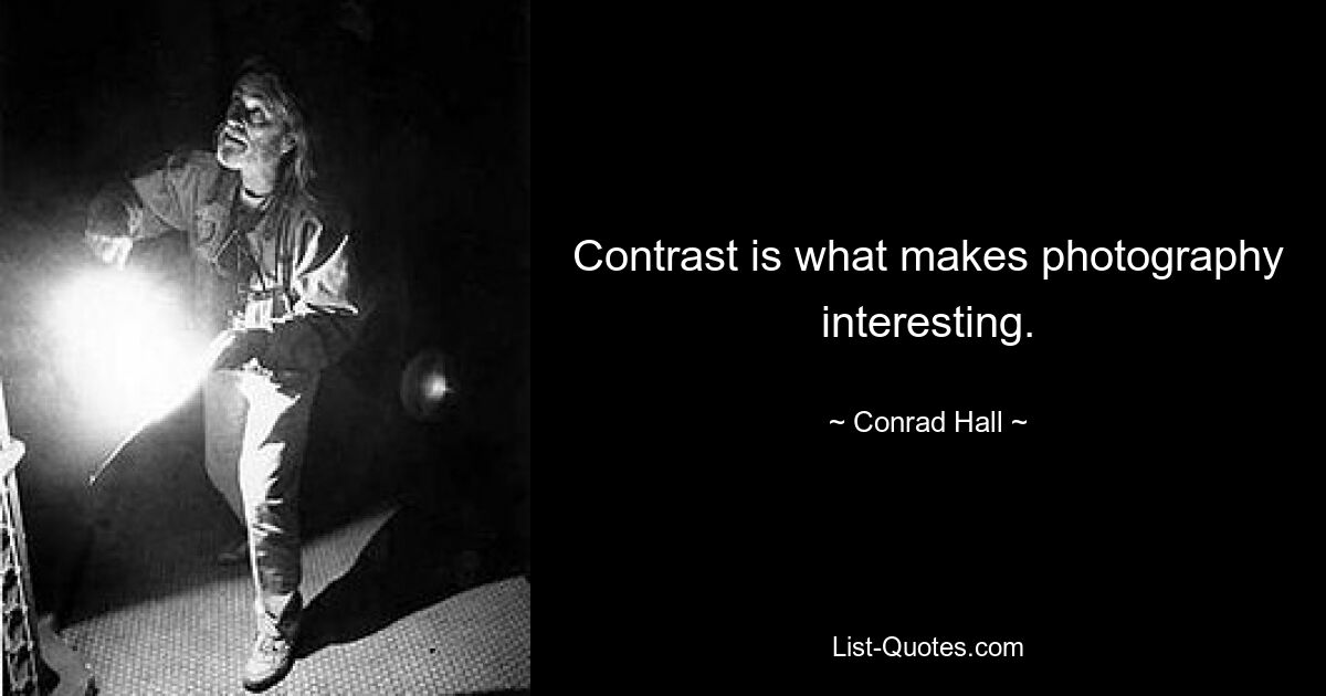 Contrast is what makes photography interesting. — © Conrad Hall