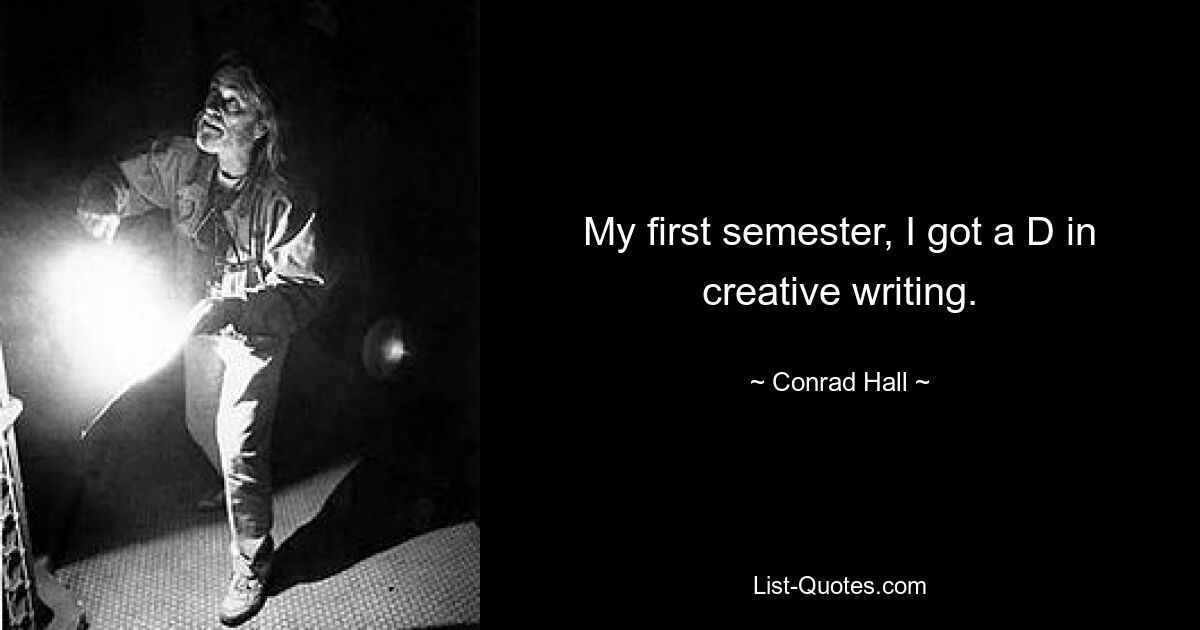 My first semester, I got a D in creative writing. — © Conrad Hall