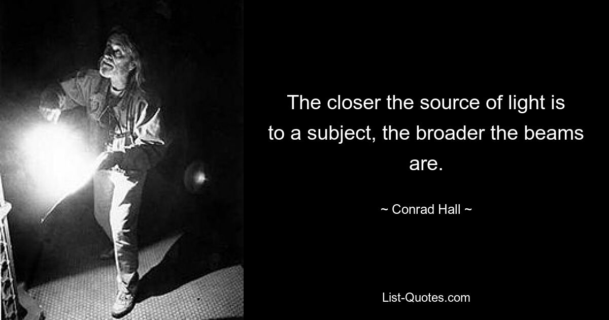 The closer the source of light is to a subject, the broader the beams are. — © Conrad Hall