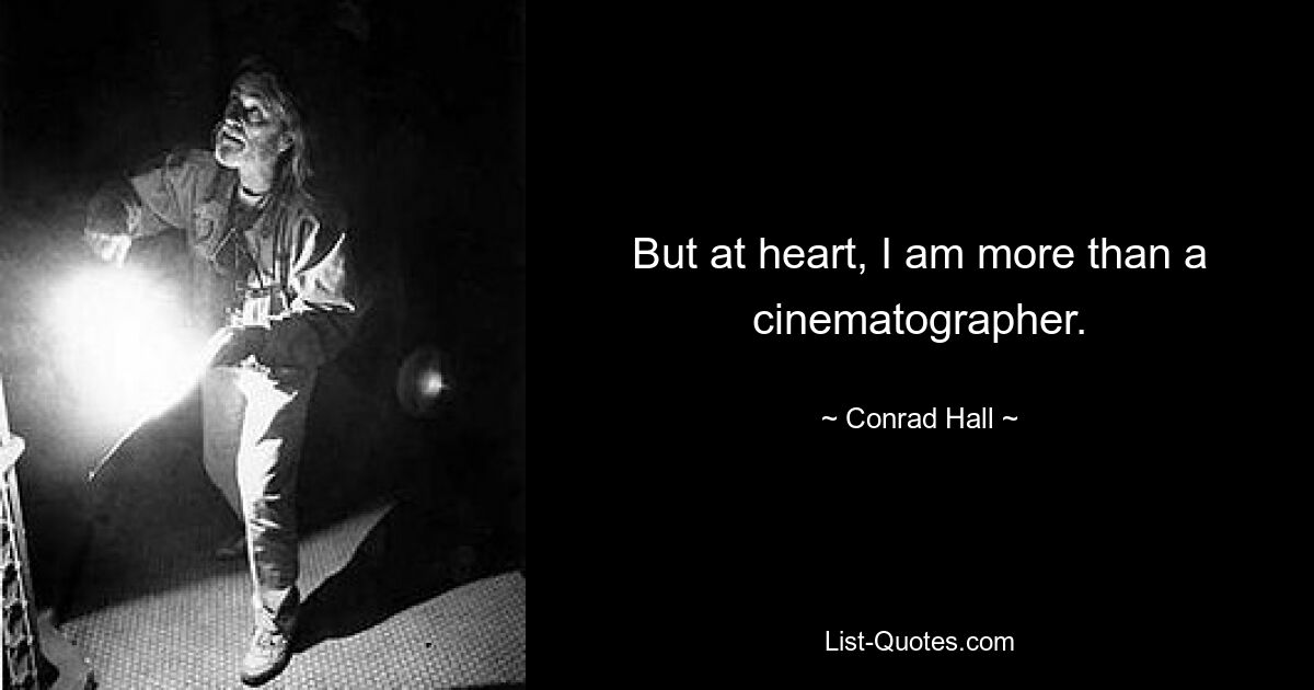 But at heart, I am more than a cinematographer. — © Conrad Hall