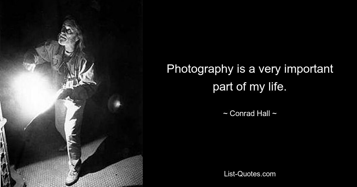 Photography is a very important part of my life. — © Conrad Hall