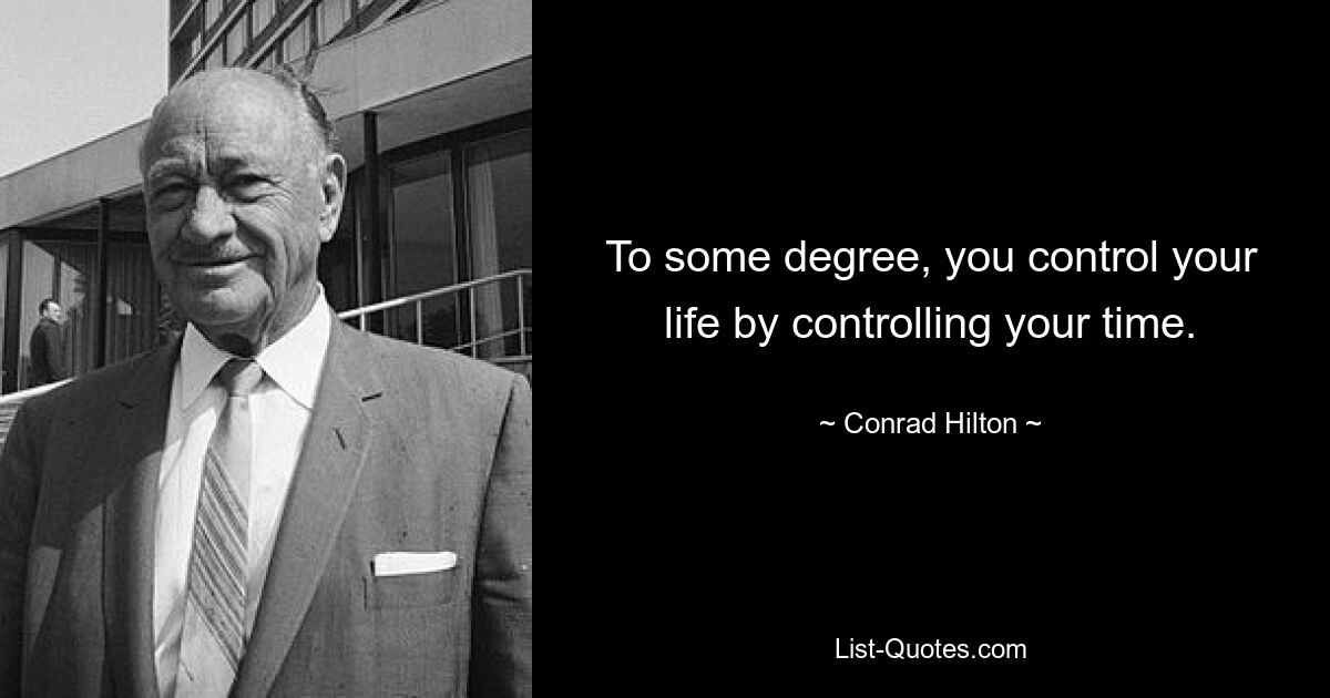 To some degree, you control your life by controlling your time. — © Conrad Hilton