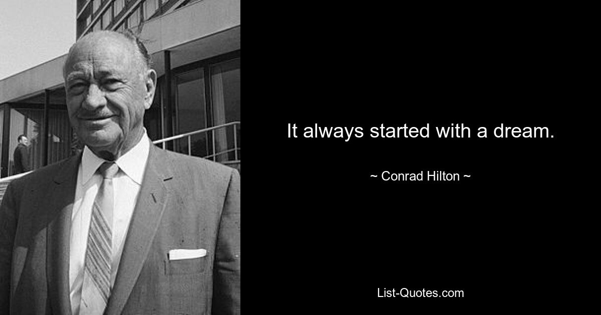 It always started with a dream. — © Conrad Hilton