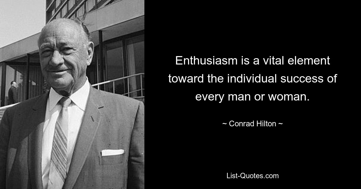 Enthusiasm is a vital element toward the individual success of every man or woman. — © Conrad Hilton