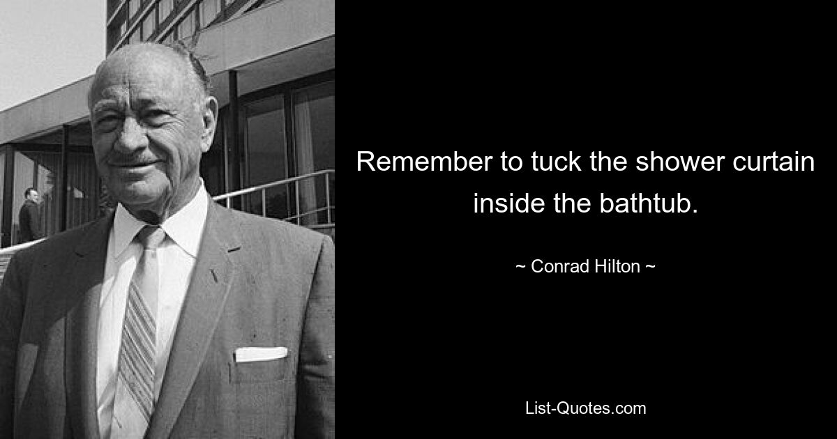 Remember to tuck the shower curtain inside the bathtub. — © Conrad Hilton