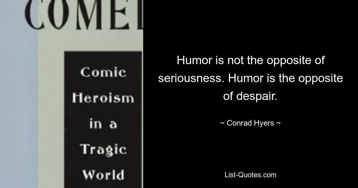 Humor is not the opposite of seriousness. Humor is the opposite of despair. — © Conrad Hyers