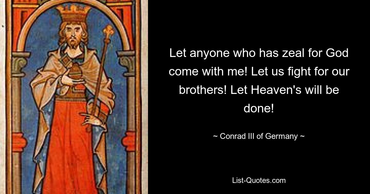 Let anyone who has zeal for God come with me! Let us fight for our brothers! Let Heaven's will be done! — © Conrad III of Germany