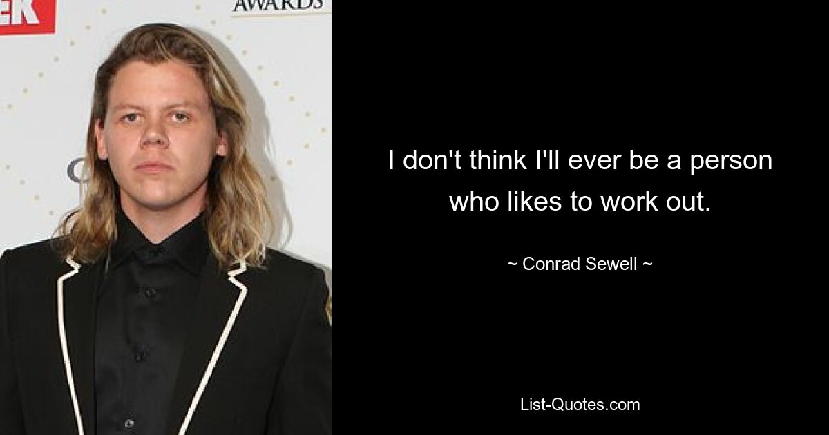 I don't think I'll ever be a person who likes to work out. — © Conrad Sewell