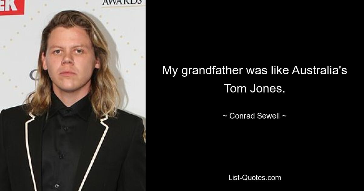 My grandfather was like Australia's Tom Jones. — © Conrad Sewell