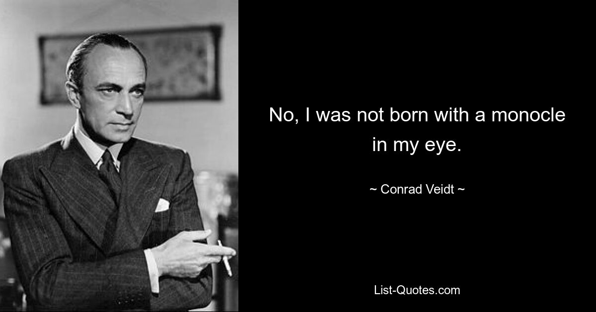 No, I was not born with a monocle in my eye. — © Conrad Veidt