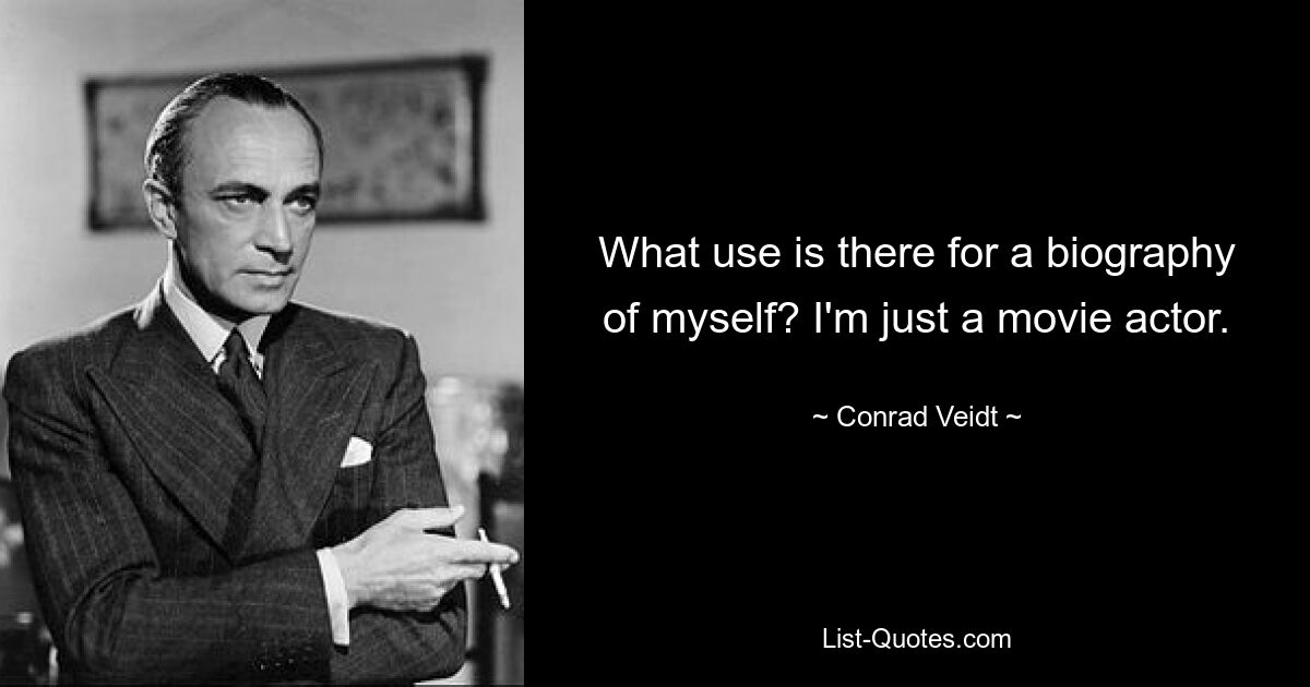 What use is there for a biography of myself? I'm just a movie actor. — © Conrad Veidt