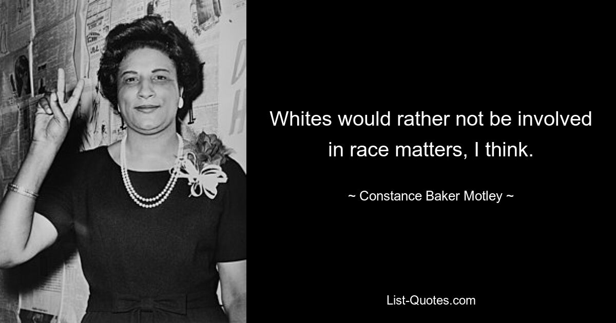 Whites would rather not be involved in race matters, I think. — © Constance Baker Motley