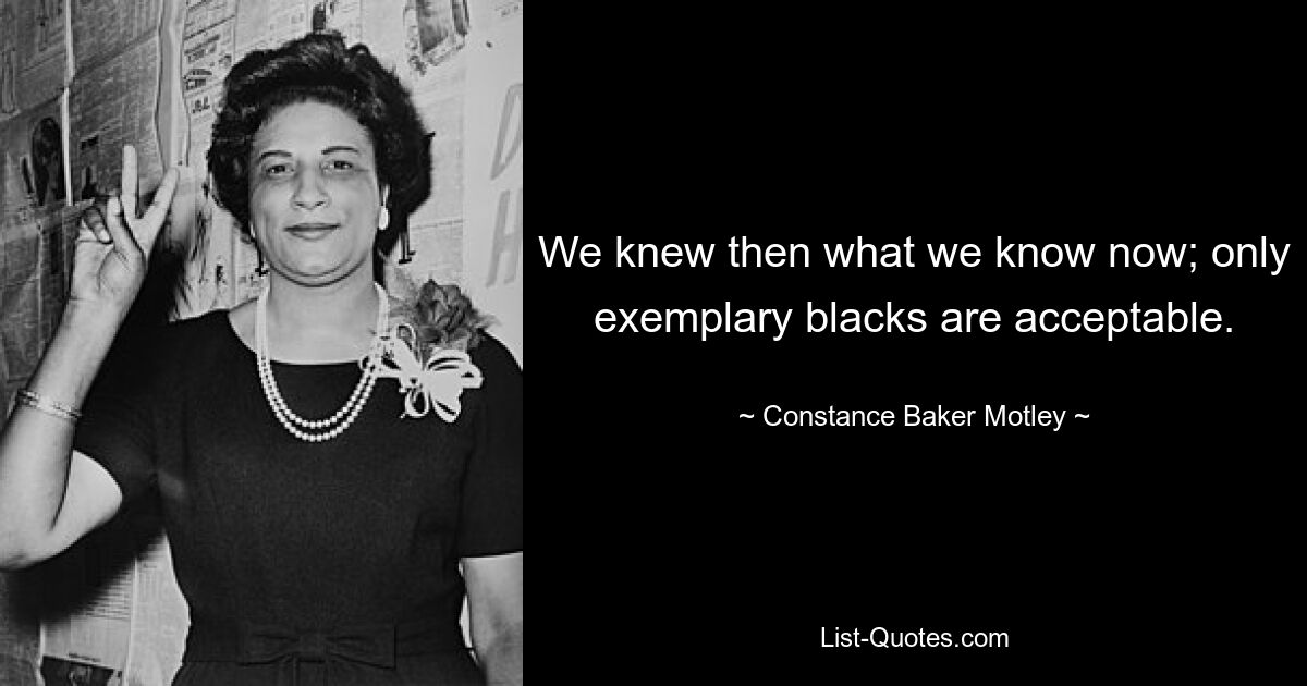 We knew then what we know now; only exemplary blacks are acceptable. — © Constance Baker Motley