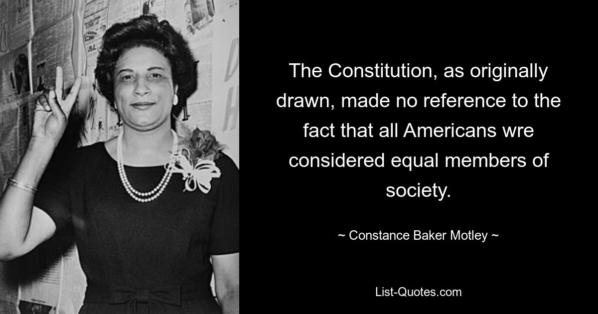 The Constitution, as originally drawn, made no reference to the fact that all Americans wre considered equal members of society. — © Constance Baker Motley