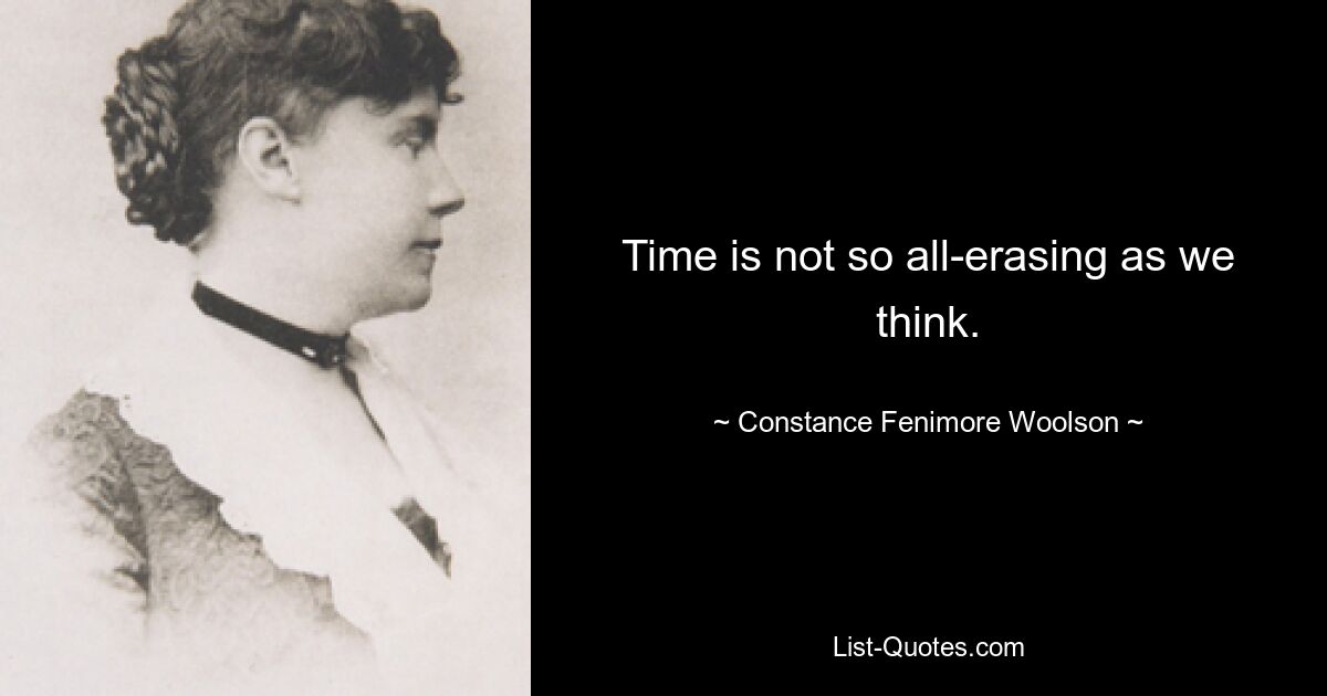 Time is not so all-erasing as we think. — © Constance Fenimore Woolson