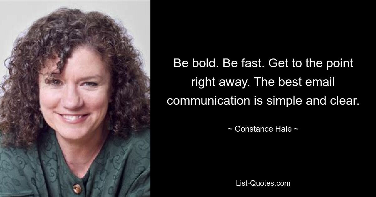 Be bold. Be fast. Get to the point right away. The best email communication is simple and clear. — © Constance Hale