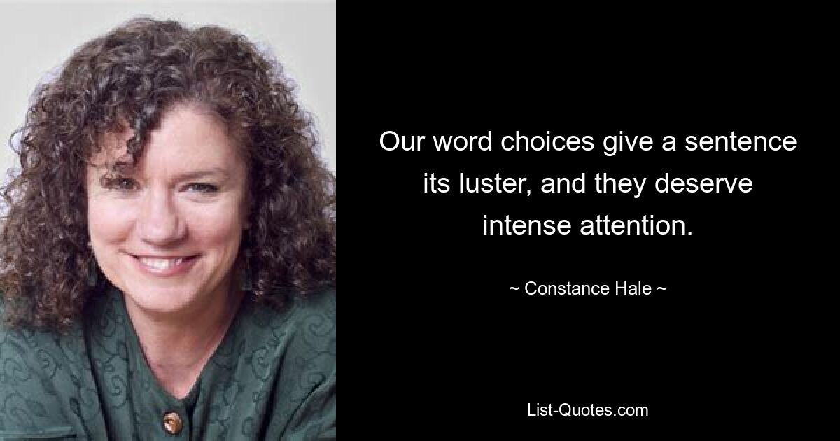 Our word choices give a sentence its luster, and they deserve intense attention. — © Constance Hale