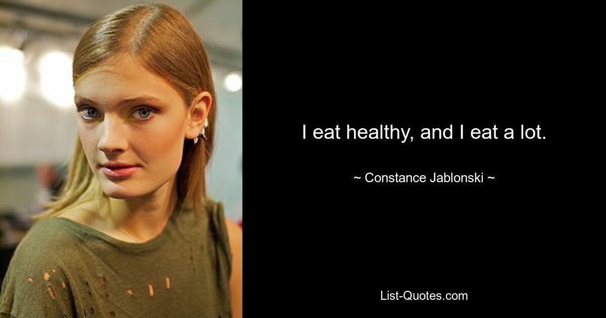 I eat healthy, and I eat a lot. — © Constance Jablonski