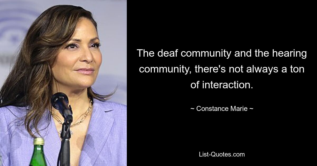 The deaf community and the hearing community, there's not always a ton of interaction. — © Constance Marie