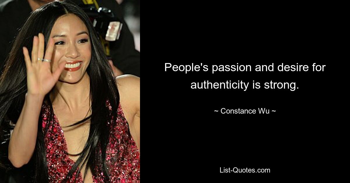 People's passion and desire for authenticity is strong. — © Constance Wu