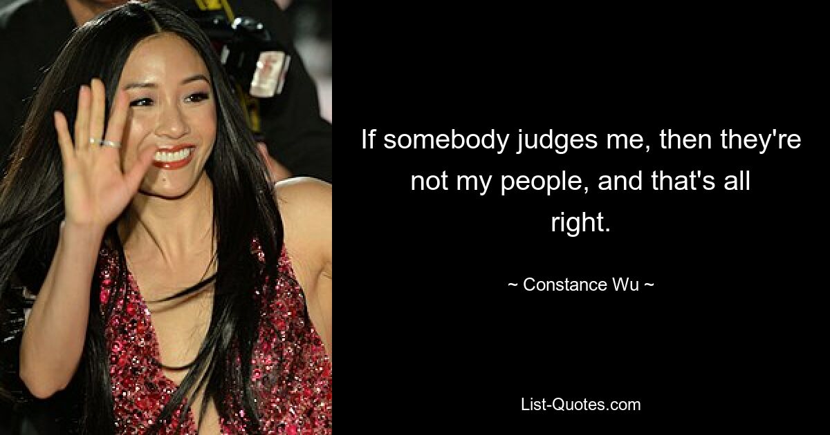 If somebody judges me, then they're not my people, and that's all right. — © Constance Wu